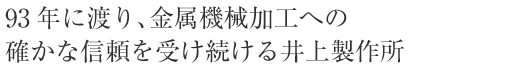 93年に渡り、金属機械加工への確かな信頼を受け続ける井上製作所